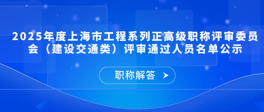 【职称公示】2025年度上海市工程系列正高级职称评审委员会（建设交通类）评审通过人员名单公示