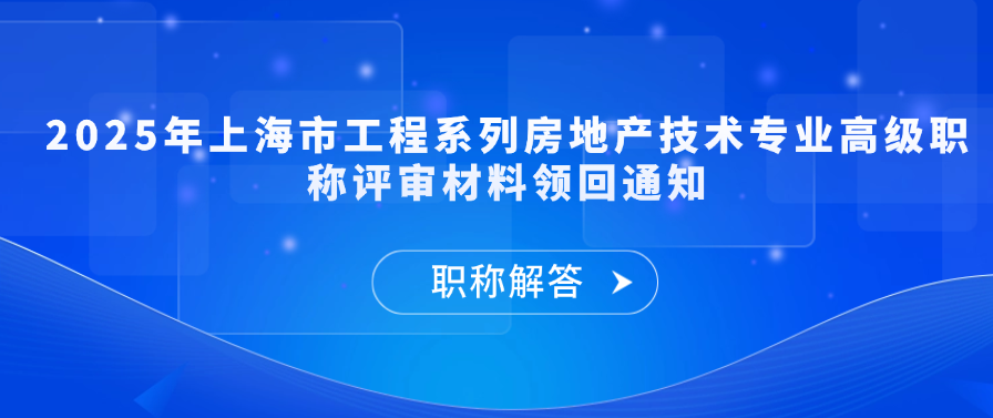 【材料领回通知】2025年上海市工程系列房地产技术专业高级职称评审材料领回通知