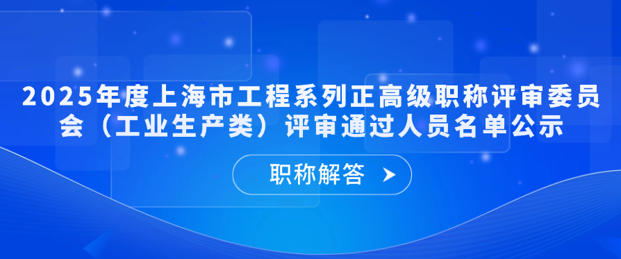 【职称公示】2025年度上海市工程系列正高级职称评审委员会（工业生产类）评审通过人员名单公示