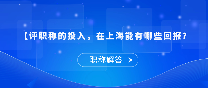 【职称问答】评职称的投入，在上海能有哪些回报？