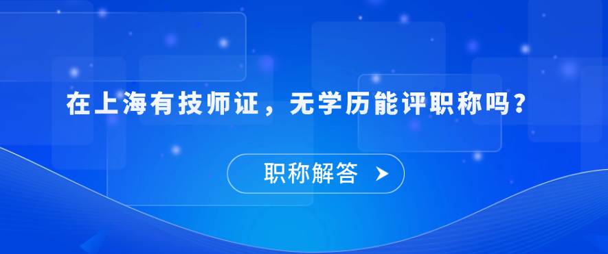【职称问答】在上海有技师证，无学历能评职称吗？
