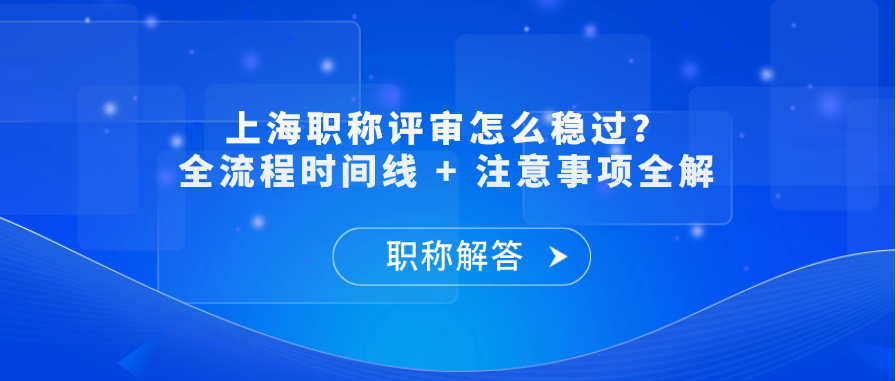 【职称问答】上海职称评审怎么稳过？全流程时间线 + 注意事项全解
