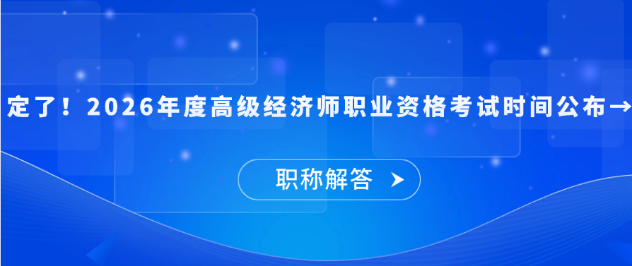 【职称问答】定了！2026年度高级经济师职业资格考试时间公布→