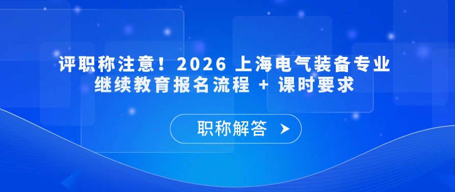 评职称注意！2026 上海电气装备专业继续教育报名流程 + 课时要求