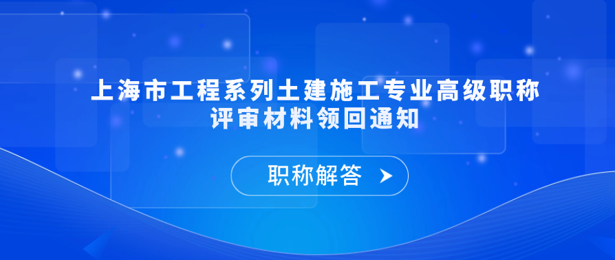 【材料领回通知】上海市工程系列土建施工专业高级职称评审材料领回通知