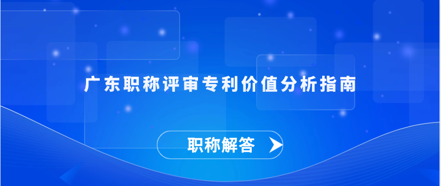 【职称解答】广东职称评审专利价值分析指南