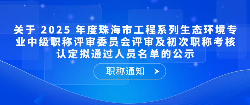 【职称通知】关于 2025 年度珠海市工程系列生态环境专业中级职称评审委员会评审及初次职称考核认定拟通过人员名单的公示