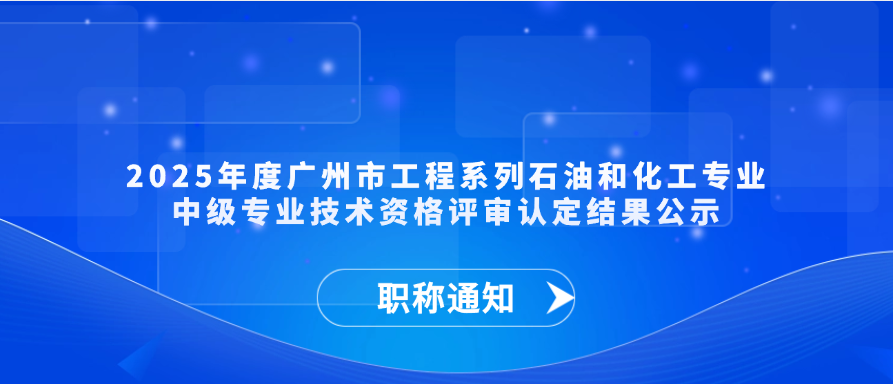 【职称通知】2025年度广州市工程系列石油和化工专业中级专业技术资格评审认定结果公示