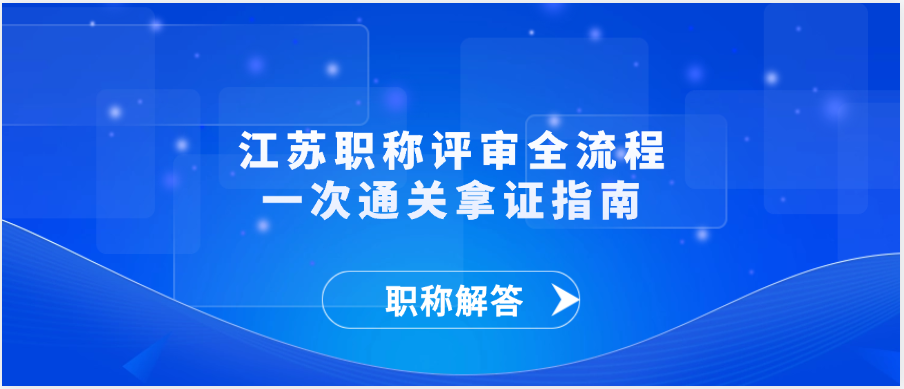 【职称解答】江苏职称评审全流程｜一次通关拿证指南
