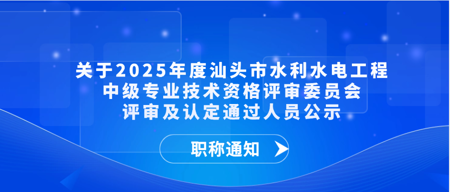 【职称通知】关于2025年度汕头市水利水电工程中级专业技术资格评审委员会评审及认定通过人员公示