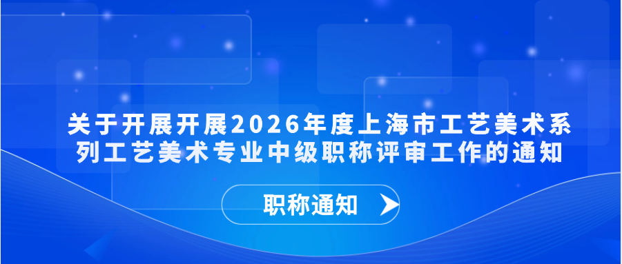 【职称通知】关于开展开展2026年度上海市工艺美术系列工艺美术专业中级职称评审工作的通知