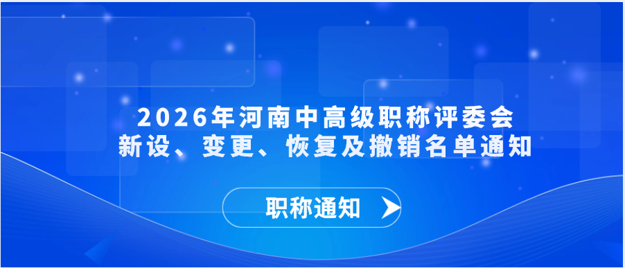 【职称通知】 2026年河南中高级职称评委会新设、变更、恢复及撤销名单通知