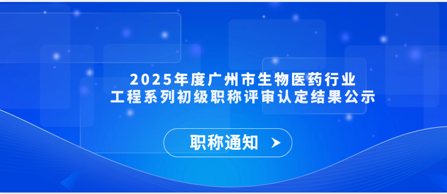【职称通知】2025年度广州市生物医药行业工程系列初级职称评审认定结果公示