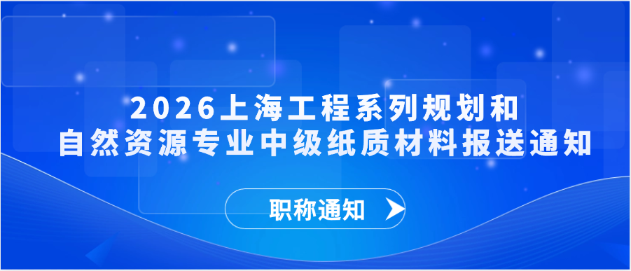 【职称通知】2026上海工程系列规划和自然资源专业中级纸质材料报送通知