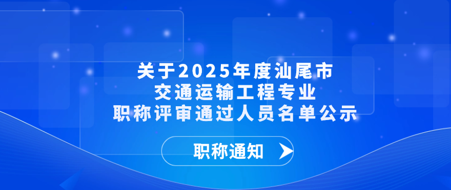【职称通知】关于2025年度汕尾市交通运输工程专业职称评审通过人员名单公示