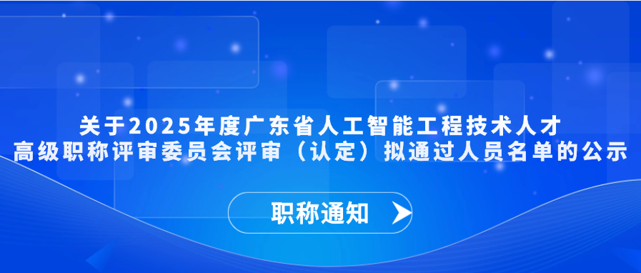 【职称通知】关于2025年度广东省人工智能工程技术人才高级职称评审委员会评审（认定）拟通过人员名单的公示