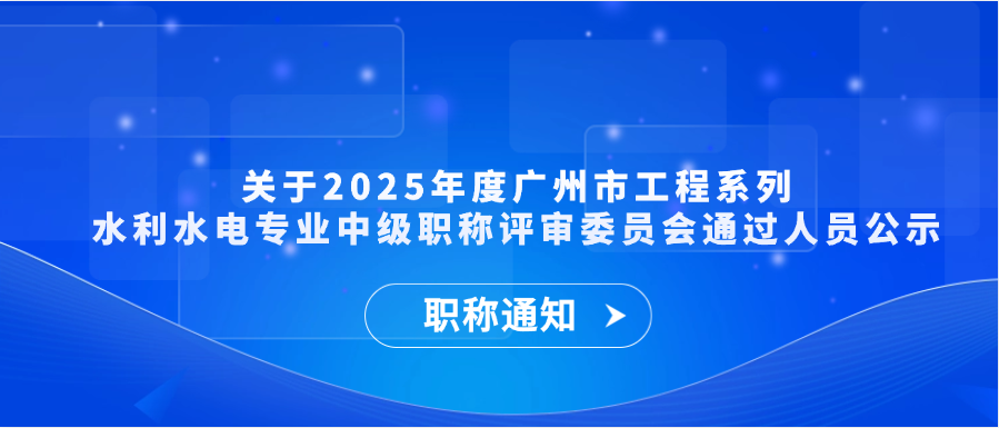 【职称通知】关于2025年度广州市工程系列水利水电专业中级职称评审委员会通过人员公示