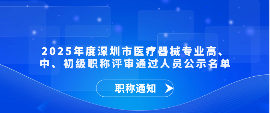 【职称通知】2025年度深圳市医疗器械专业高、中、初级职称评审通过人员公示名单