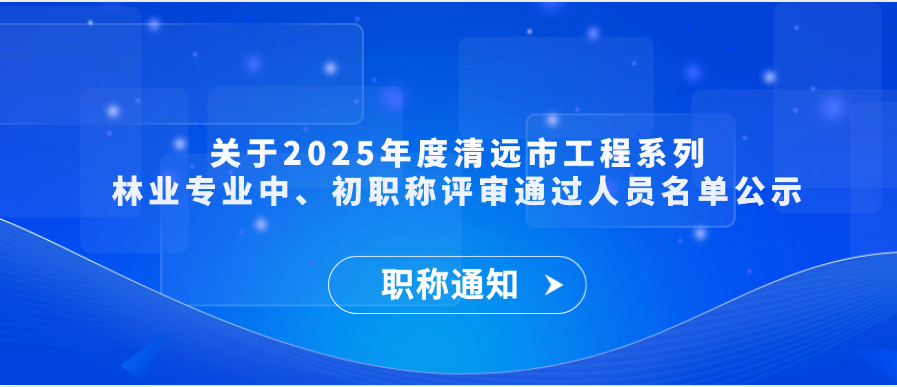 【职称通知】关于2025年度清远市工程系列林业专业中、初级职称评审通过人员名单公示