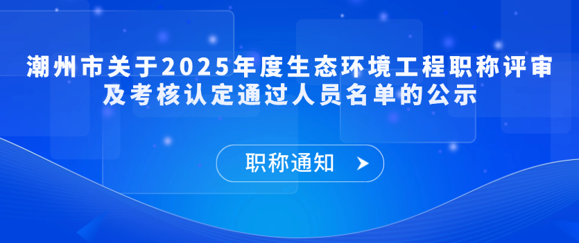 【职称通知】潮州市关于2025年度生态环境工程职称评审及考核认定通过人员名单的公示