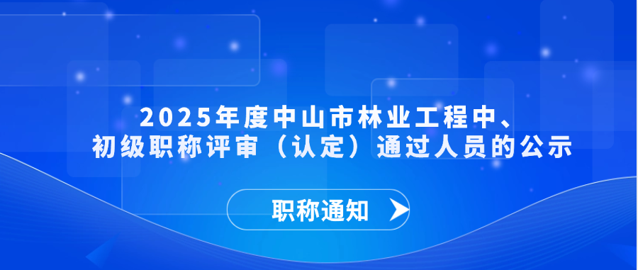 【职称通知】2025年度中山市林业工程中、初级职称评审（认定）通过人员的公示