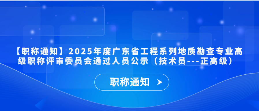 【职称通知】2025年度广东省工程系列地质勘查专业高级职称评审委员会通过人员公示（技术员---正高级）