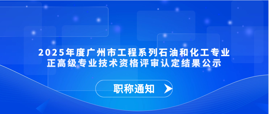 【职称通知】2025年度广州市工程系列石油和化工专业正高级专业技术资格评审认定结果公示