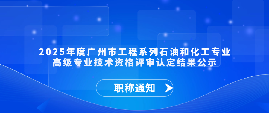 【职称通知】2025年度广州市工程系列石油和化工专业高级专业技术资格评审认定结果公示