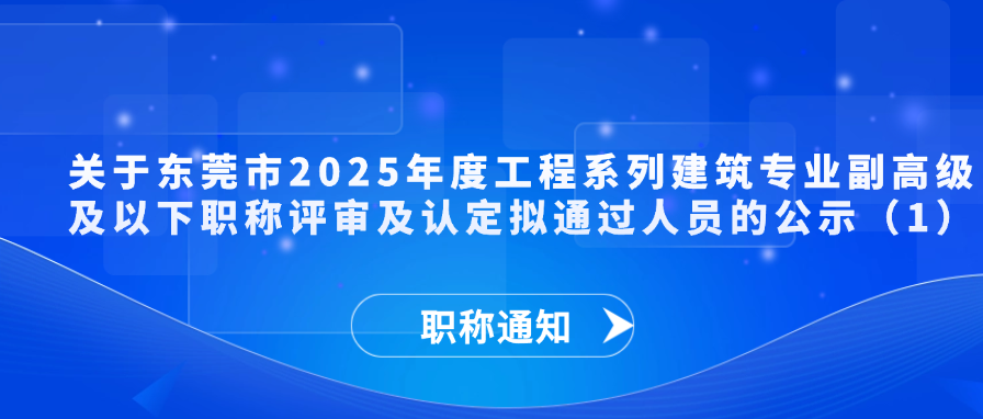 【职称通知】关于东莞市2025年度工程系列建筑专业副高级及以下职称评审及认定拟通过人员的公示（1）