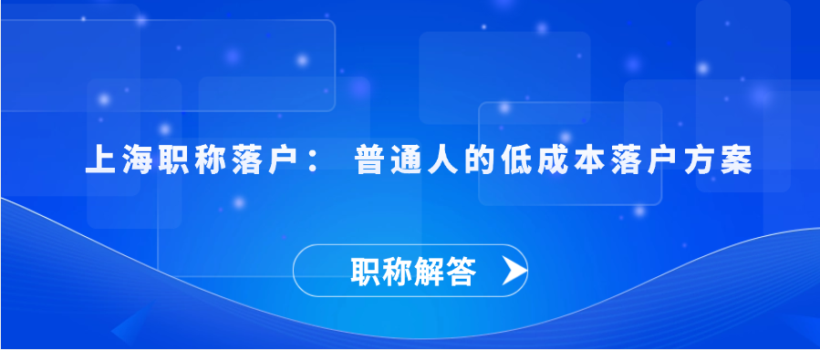 【职称解答】上海职称落户： 普通人的低成本落户方案