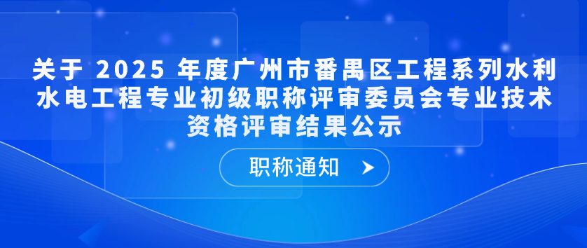 【职称通知】关于 2025 年度广州市番禺区工程系列水利水电工程专业初级职称评审委员会专业技术资格评审结果公示
