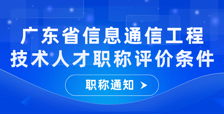 广东省发布信息通信工程技术人才职称评价标准条件的通知