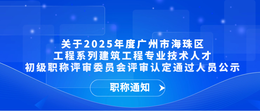 【职称通知】关于2025年度广州市海珠区工程系列建筑工程专业技术人才初级职称评审委员会评审认定通过人员公示