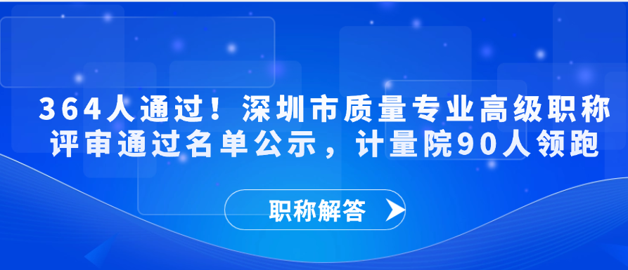 【职称通知】364人通过！深圳市质量专业高级职称评审通过名单公示，计量院90人领跑