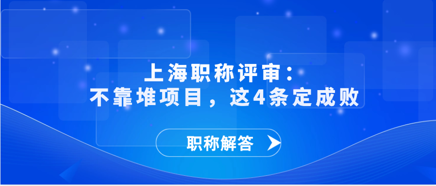 【职称解答】上海职称评审：不靠堆项目，这4条定成败