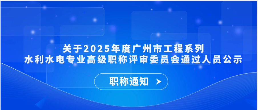 【职称通知】关于2025年度广州市工程系列水利水电专业高级职称评审委员会通过人员公示
