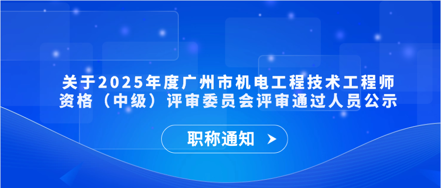 【职称通知】关于2025年度广州市机电工程技术工程师资格（中级）评审委员会评审通过人员公示