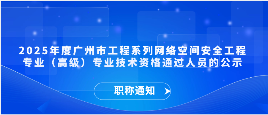 【职称通知】2025年度广州市工程系列网络空间安全工程专业（高级）专业技术资格通过人员的公示