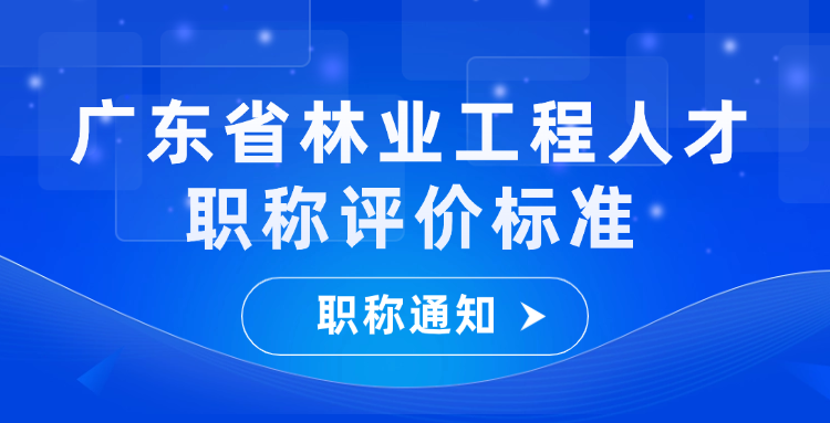 广东省林业局发布林业工程技术人才职称评价标准通知