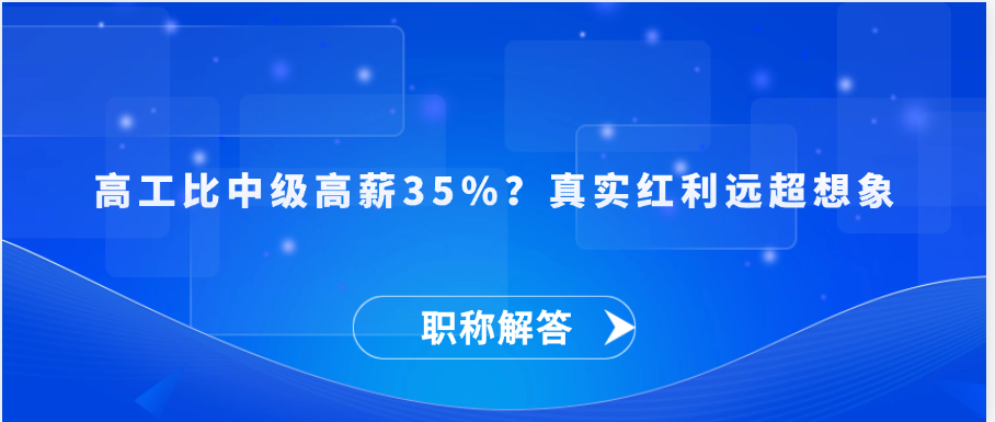 【职称解答】 高工比中级高薪35%？真实红利远超想象
