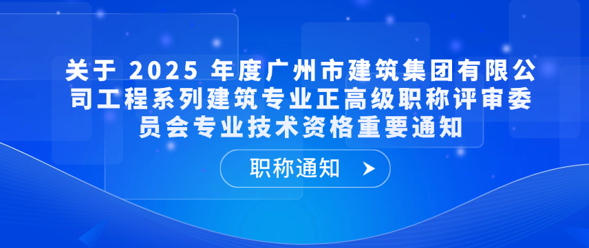 【职称通知】关于 2025 年度广州市建筑集团有限公司工程系列建筑专业正高级职称评审委员会专业技术资格重要通知
