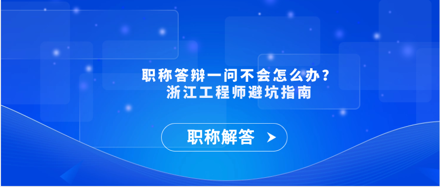 【职称解答】职称答辩一问不会怎么办？浙江工程师避坑指南
