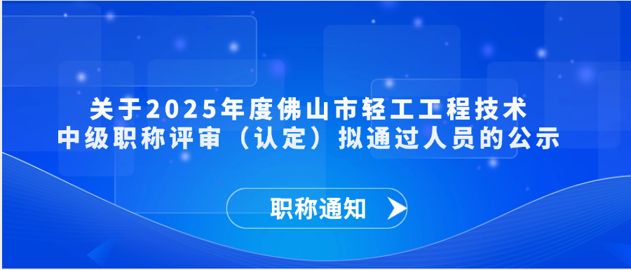 【职称通知】关于2025年度佛山市轻工工程技术中级职称评审（认定）拟通过人员的公示
