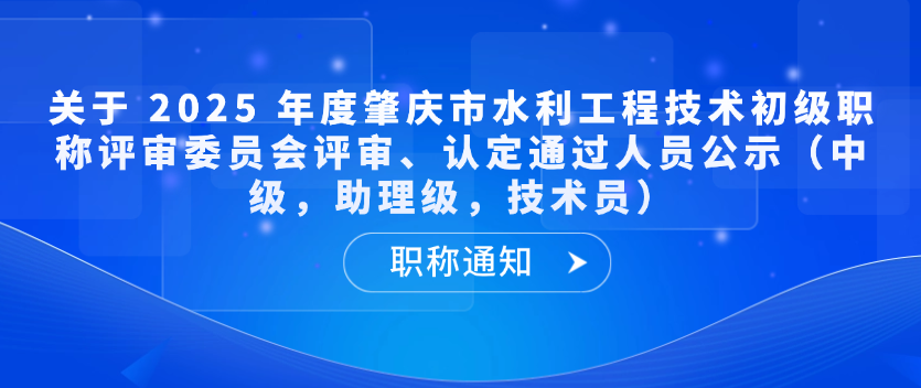 【职称通知】关于 2025 年度肇庆市水利工程技术初级职称评审委员会评审、认定通过人员公示（中级，助理级，技术员）