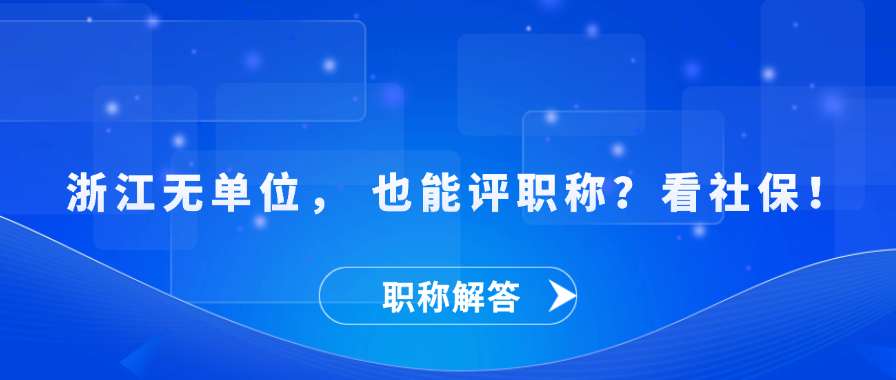 【职称解答】浙江无单位， 也能评职称？看社保！
