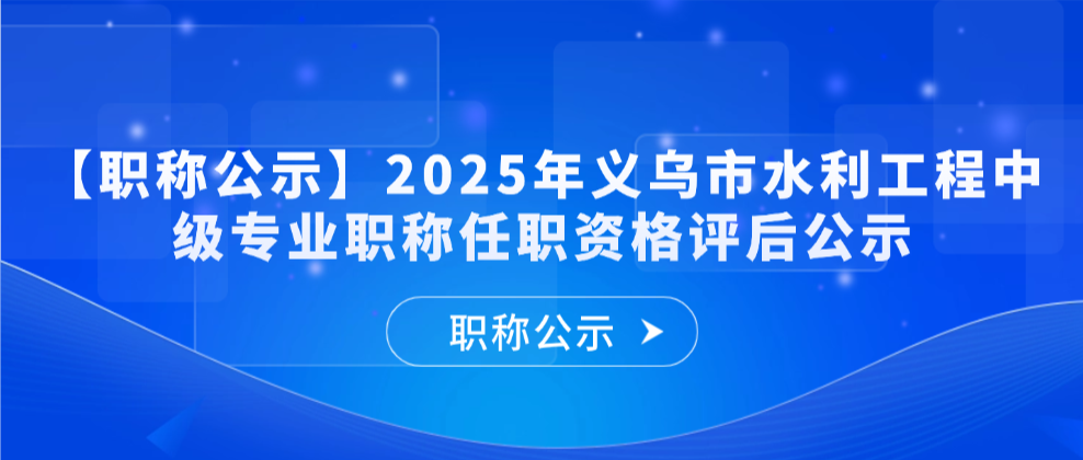 【职称公示】2025年义乌市水利工程中级专业职称任职资格评后公示