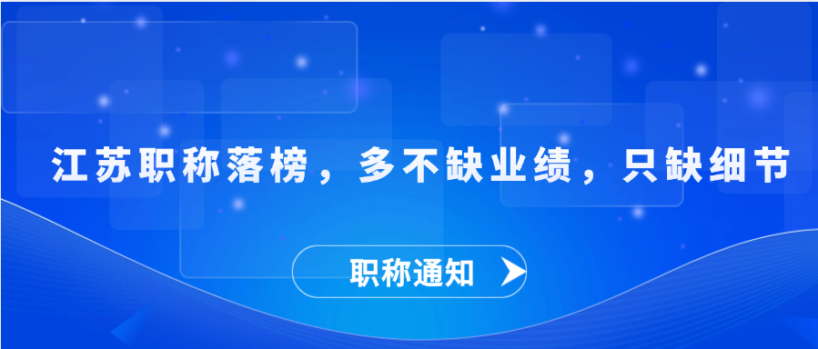 【职称解答】江苏职称落榜，多不缺业绩，只缺细节