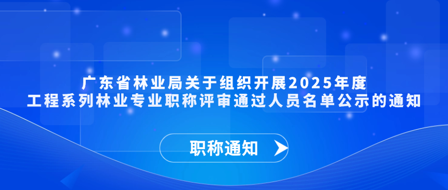 【职称通知】广东省林业局关于组织开展2025年度工程系列林业专业职称评审通过人员名单公示的通知