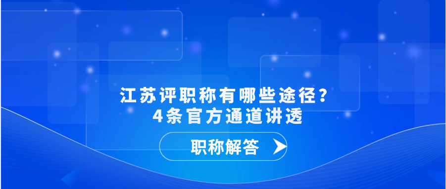 【职称解答】江苏评职称有哪些途径？4条官方通道讲透