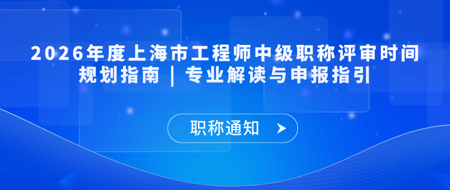 【职称通知】2026年度上海市工程师中级职称评审时间规划指南 | 专业解读与申报指引